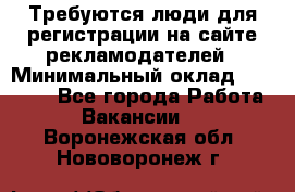 Требуются люди для регистрации на сайте рекламодателей › Минимальный оклад ­ 50 000 - Все города Работа » Вакансии   . Воронежская обл.,Нововоронеж г.